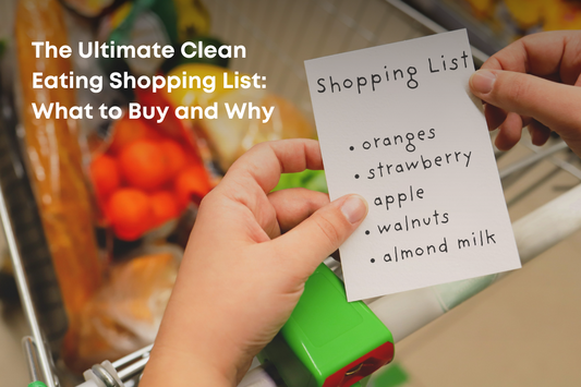 The Ultimate Clean Eating Shopping List: What to Buy and Why